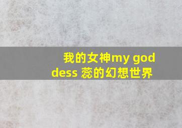 我的女神my goddess 蕊的幻想世界